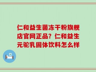 仁和益生菌冻干粉旗舰店官网正品？仁和益生元驼乳固体饮料怎么样