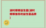 澜时娜娜益生菌(澜时娜娜推荐的益生菌品牌)