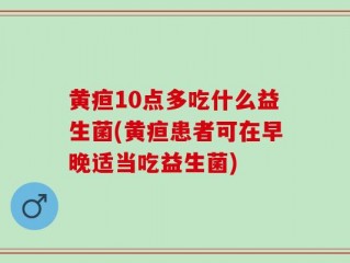 黄疸10点多吃什么益生菌(黄疸患者可在早晚适当吃益生菌)