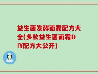 益生菌发酵面霜配方大全(多款益生菌面霜DIY配方大公开)