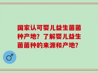 国家认可婴儿益生菌菌种产地？了解婴儿益生菌菌种的来源和产地？