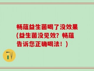 畅蕴益生菌喝了没效果(益生菌没见效？畅蕴告诉您正确喝法！)