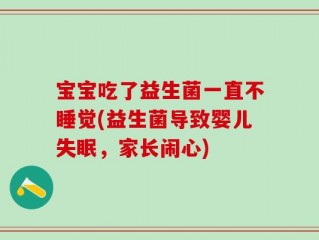 宝宝吃了益生菌一直不睡觉(益生菌导致婴儿失眠，家长闹心)