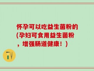 怀孕可以吃益生菌粉的(孕妇可食用益生菌粉，增强肠道健康！)