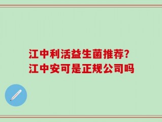 江中利活益生菌推荐？江中安可是正规公司吗