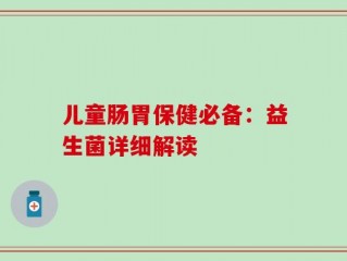 儿童肠胃保健必备：益生菌详细解读