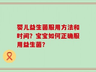 婴儿益生菌服用方法和时间？宝宝如何正确服用益生菌？