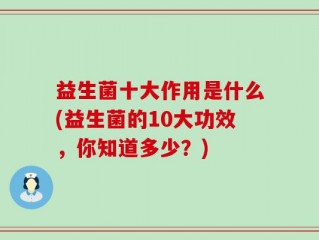 益生菌十大作用是什么(益生菌的10大功效，你知道多少？)