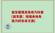 益生菌提高免疫力科普(益生菌：增强身体免疫力的生命之源)