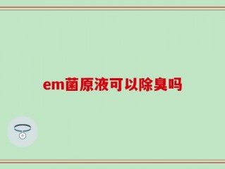 em菌原液可以除臭吗