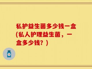 私护益生菌多少钱一盒(私人护理益生菌，一盒多少钱？)