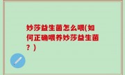 妙莎益生菌怎么喂(如何正确喂养妙莎益生菌？)
