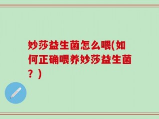 妙莎益生菌怎么喂(如何正确喂养妙莎益生菌？)