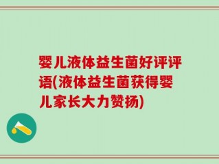 婴儿液体益生菌好评评语(液体益生菌获得婴儿家长大力赞扬)