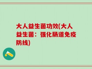 大人益生菌功效(大人益生菌：强化肠道免疫防线)
