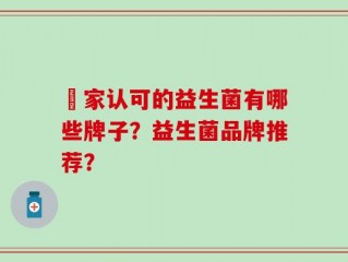 囯家认可的益生菌有哪些牌子？益生菌品牌推荐？