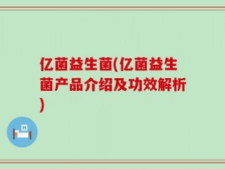 亿菌益生菌(亿菌益生菌产品介绍及功效解析)