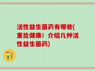 活性益生菌药有哪些(重拾健康！介绍几种活性益生菌药)