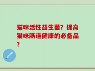 猫咪活性益生菌？提高猫咪肠道健康的必备品？