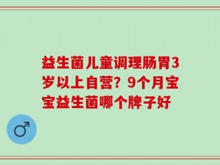 益生菌儿童调理肠胃3岁以上自营？9个月宝宝益生菌哪个牌子好
