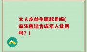 大人吃益生菌起用吗(益生菌适合成年人食用吗？)