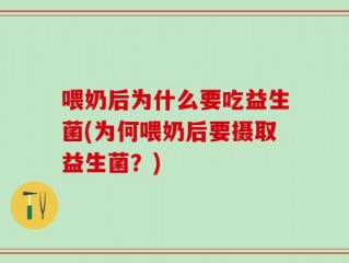 喂奶后为什么要吃益生菌(为何喂奶后要摄取益生菌？)