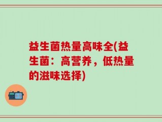 益生菌热量高味全(益生菌：高营养，低热量的滋味选择)