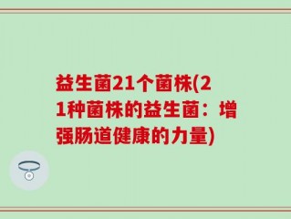 益生菌21个菌株(21种菌株的益生菌：增强肠道健康的力量)