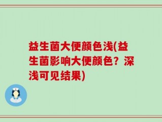 益生菌大便颜色浅(益生菌影响大便颜色？深浅可见结果)