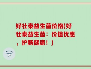 好壮泰益生菌价格(好壮泰益生菌：价值优惠，护肠健康！)
