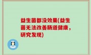 益生菌都没效果(益生菌无法改善肠道健康，研究发现)