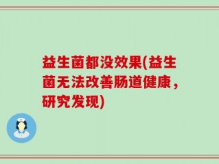 益生菌都没效果(益生菌无法改善肠道健康，研究发现)