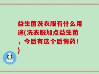 益生菌洗衣服有什么用途(洗衣服加点益生菌，今后有这个后悔药！)