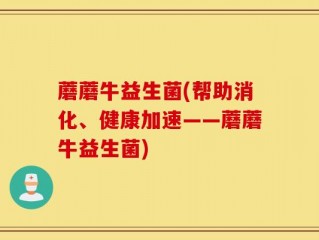 蘑蘑牛益生菌(帮助消化、健康加速——蘑蘑牛益生菌)