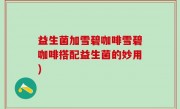 益生菌加雪碧咖啡雪碧咖啡搭配益生菌的妙用)
