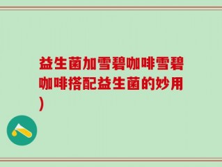 益生菌加雪碧咖啡雪碧咖啡搭配益生菌的妙用)