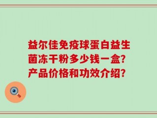 益尔佳免疫球蛋白益生菌冻干粉多少钱一盒？产品价格和功效介绍？