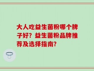 大人吃益生菌粉哪个牌子好？益生菌粉品牌推荐及选择指南？