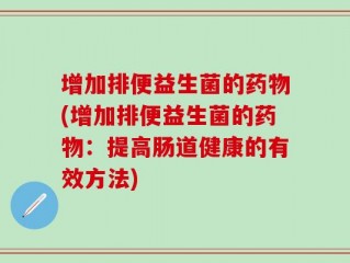 增加排便益生菌的药物(增加排便益生菌的药物：提高肠道健康的有效方法)