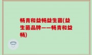 畅青和益畅益生菌(益生菌品牌——畅青和益畅)
