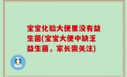 宝宝化验大便里没有益生菌(宝宝大便中缺乏益生菌，家长需关注)