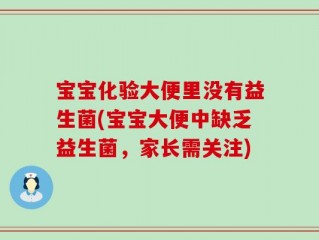 宝宝化验大便里没有益生菌(宝宝大便中缺乏益生菌，家长需关注)