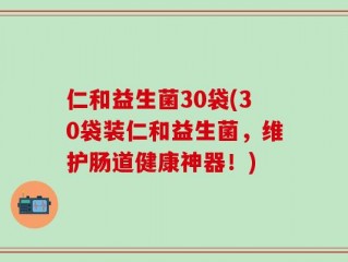 仁和益生菌30袋(30袋装仁和益生菌，维护肠道健康神器！)
