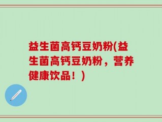 益生菌高钙豆奶粉(益生菌高钙豆奶粉，营养健康饮品！)