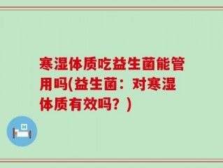 寒湿体质吃益生菌能管用吗(益生菌：对寒湿体质有效吗？)