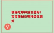 便秘吃那种益生菌好？宝宝便秘吃哪种益生菌好