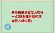 肠胀痛益生菌怎么吃好一点(肠胀痛时如何正确摄入益生菌)