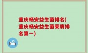 重庆畅安益生菌排名(重庆畅安益生菌荣膺排名第一)