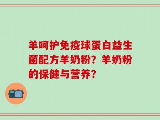 羊呵护免疫球蛋白益生菌配方羊奶粉？羊奶粉的保健与营养？
