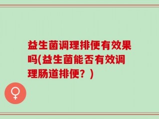 益生菌调理排便有效果吗(益生菌能否有效调理肠道排便？)